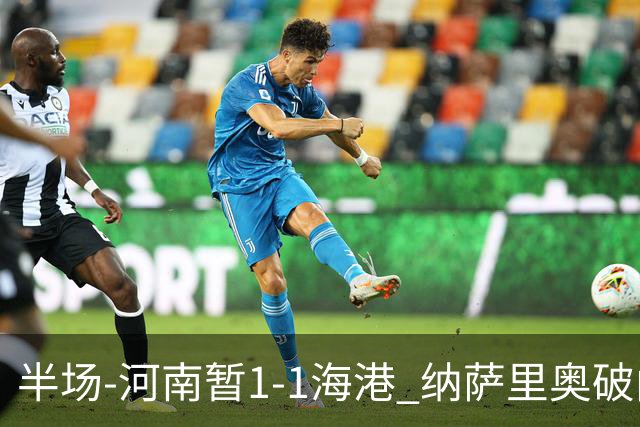 半场-河南暂1-1海港 纳萨里奥破门 吾米提江送礼李新翔扳平