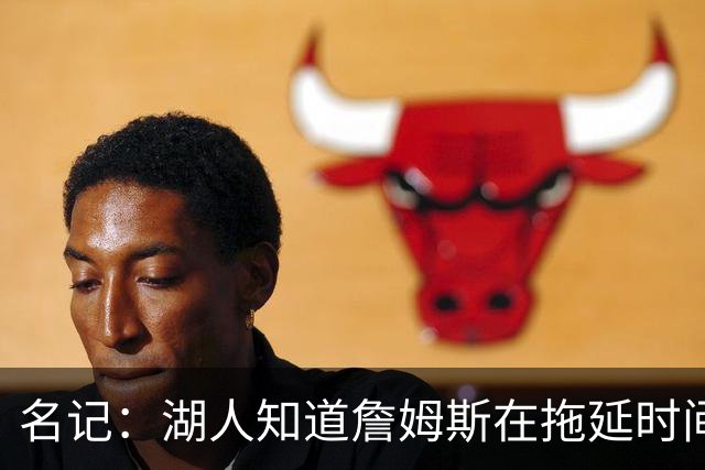 名记：湖人知道詹姆斯在拖延时间 湖人急需他做决定以便后续引援