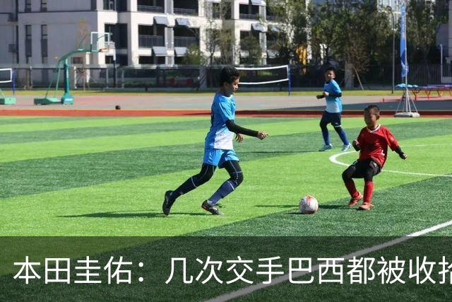 本田圭佑：几次交手巴西都被收拾得挺惨 在顺风时突然被哐哐进球