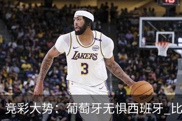 竞彩大势：葡萄牙无惧西班牙 比利时信心不足