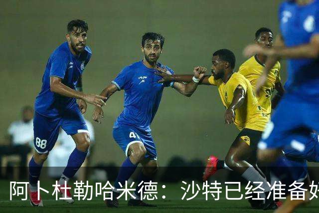 阿卜杜勒哈米德：沙特已经准备好迎接与乌拉圭的比赛
