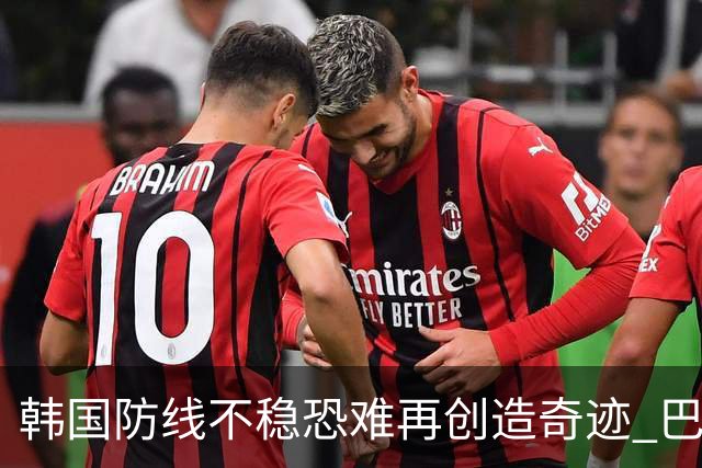 韩国防线不稳恐难再创造奇迹 巴西有望轻松过关
